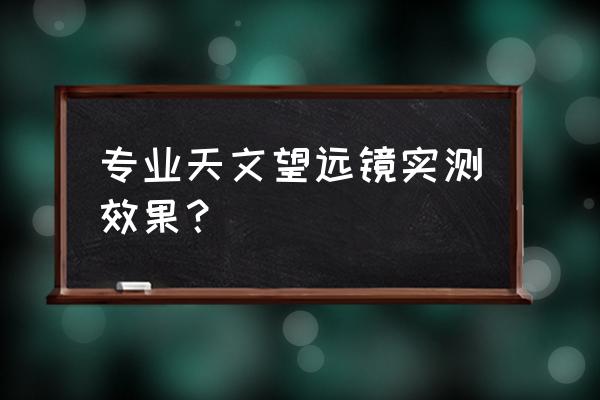 适合孩子天文望远镜推荐 专业天文望远镜实测效果？