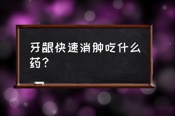 牙龈怎么消肿最快方法 牙龈快速消肿吃什么药？