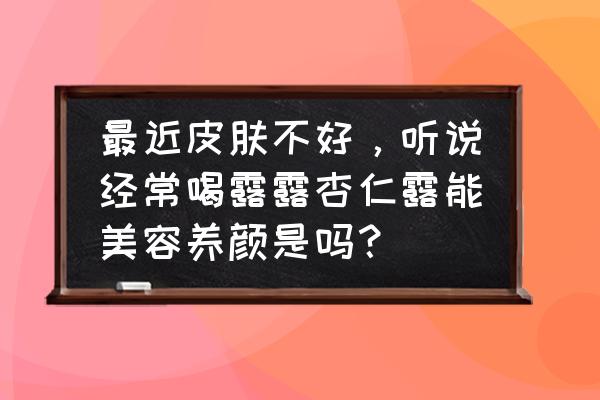 5种美容养颜的成分和食物建议收藏 最近皮肤不好，听说经常喝露露杏仁露能美容养颜是吗？