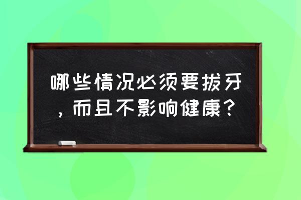 良心牙医不建议拔残根 哪些情况必须要拔牙，而且不影响健康？