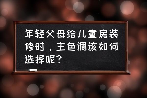 适合儿童房的颜色搭配 年轻父母给儿童房装修时，主色调该如何选择呢？