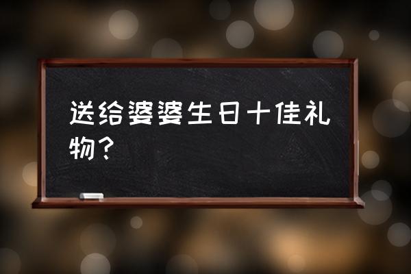 送家婆生日礼物排行榜 送给婆婆生日十佳礼物？