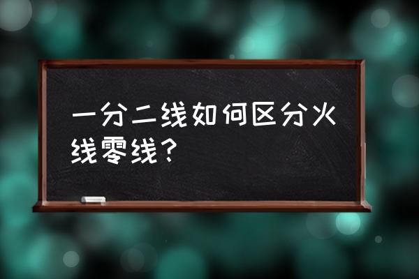 怎么分清火线和地线零线 一分二线如何区分火线零线？