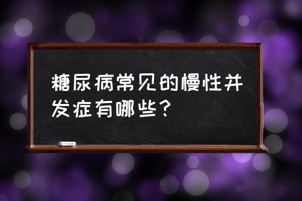 低血糖容易引起什么并发症 糖尿病常见的慢性并发症有哪些？