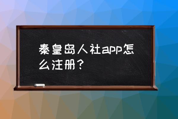 秦皇岛公交卡怎么在手机上开通 秦皇岛人社app怎么注册？