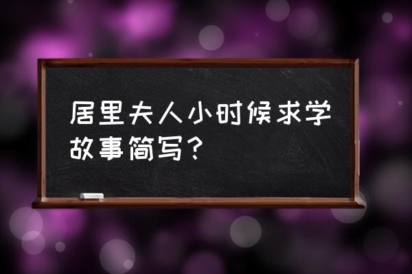 居里夫人的故事100字 居里夫人小时候求学故事简写？