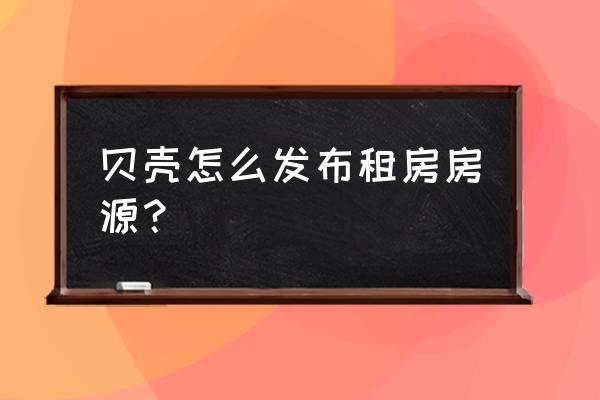 贝壳找房app可以同时登录吗 贝壳怎么发布租房房源？