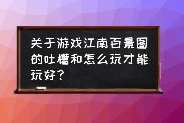 江南百景图为什么放不下土地 关于游戏江南百景图的吐槽和怎么玩才能玩好？