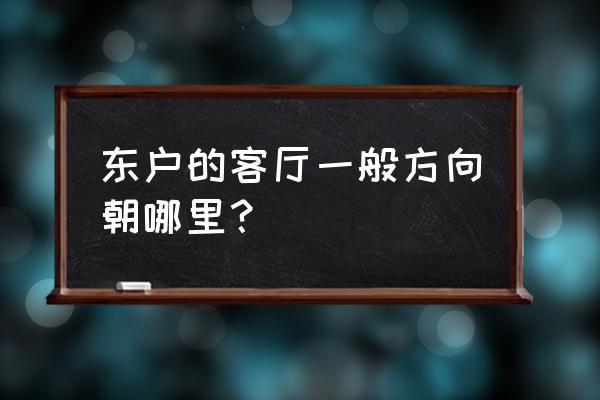 客厅的门哪个朝向最好 东户的客厅一般方向朝哪里？