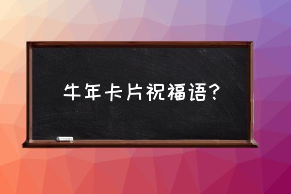 牛年拜年祝福语4句话 牛年卡片祝福语？