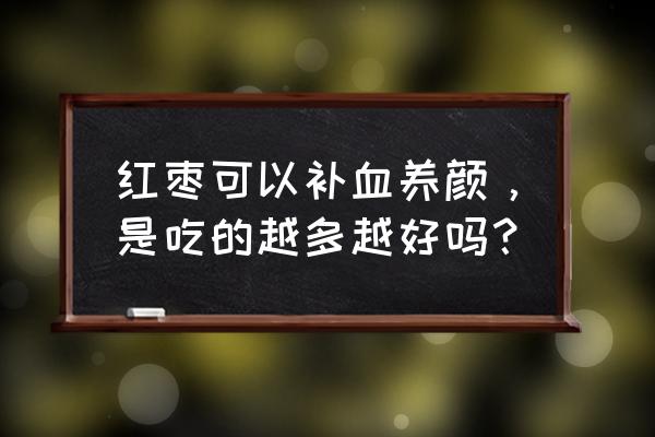 女人吃什么东西补气养颜 红枣可以补血养颜，是吃的越多越好吗？