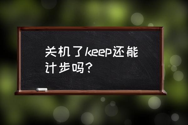 最新版keep的运动在哪 关机了keep还能计步吗？