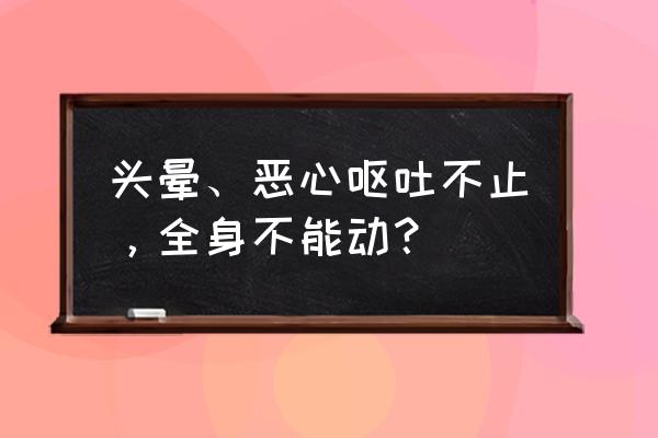 恶心干呕解决方法 头晕、恶心呕吐不止，全身不能动？