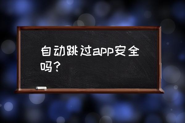 下载了李跳跳为什么还是有广告 自动跳过app安全吗？
