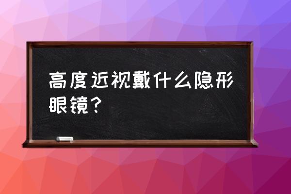 高度近视眼镜哪里配比较好 高度近视戴什么隐形眼镜？