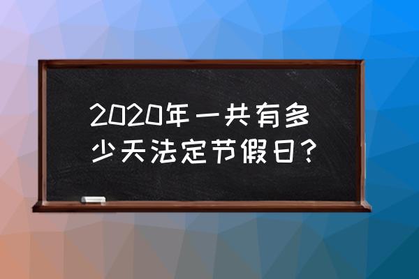 2020年清明节放假安排表 2020年一共有多少天法定节假日？