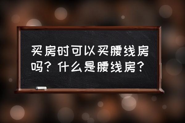 一张图告诉你如何买房 买房时可以买腰线房吗？什么是腰线房？