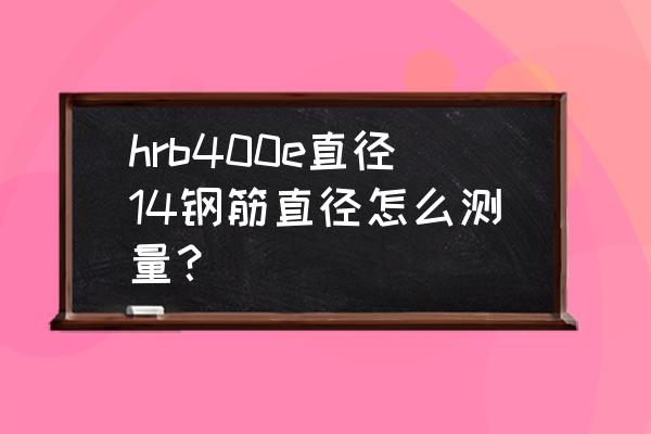 带肋钢筋直径怎么测量详图 hrb400e直径14钢筋直径怎么测量？