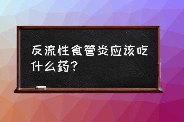 反流性食管炎根治办法 反流性食管炎应该吃什么药？