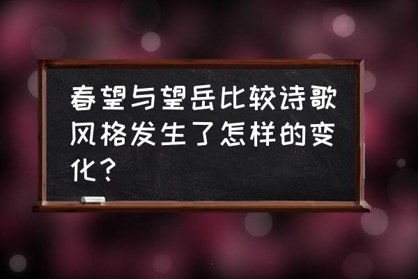 望岳中心思想 春望与望岳比较诗歌风格发生了怎样的变化？