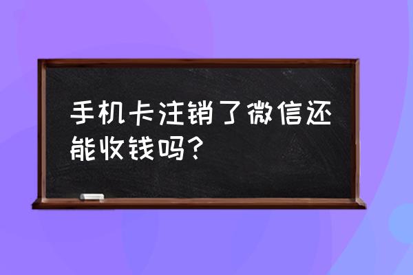 微信忘收账删除聊天记录了怎么办 手机卡注销了微信还能收钱吗？