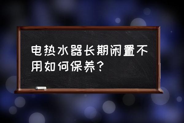 燃气热水器一到三年不用如何保养 电热水器长期闲置不用如何保养？