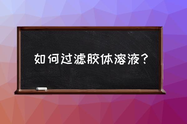 溶液和胶体可不可以透过滤纸 如何过滤胶体溶液？