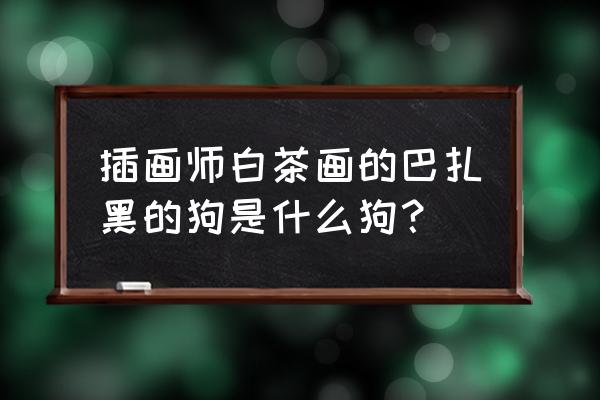 狗怎么画 帅气 插画师白茶画的巴扎黑的狗是什么狗？