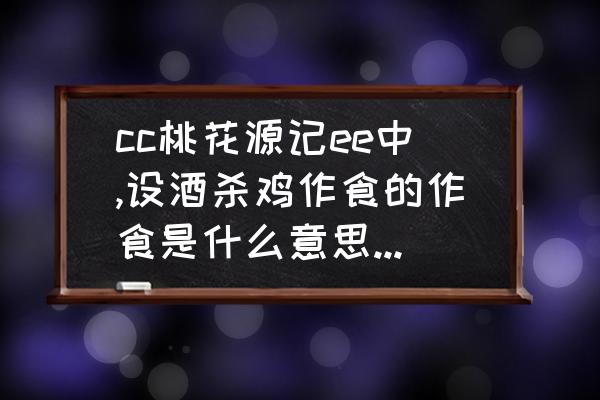 桃花源记如何快速获得更多的食物 cc桃花源记ee中,设酒杀鸡作食的作食是什么意思?作为食物,还是做饭？