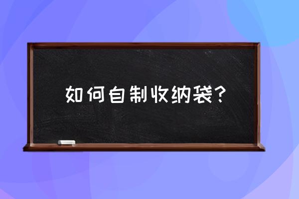 自制衣服收纳袋的做法 如何自制收纳袋？