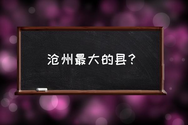 沧州市哪个县城最漂亮 沧州最大的县？