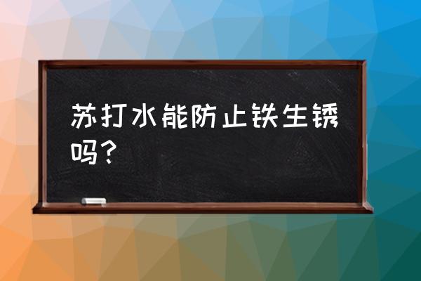 用碱除锈最快最好 苏打水能防止铁生锈吗？