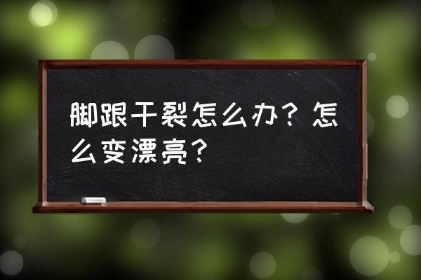 后脚跟刺痛怎么回事 脚跟干裂怎么办？怎么变漂亮？