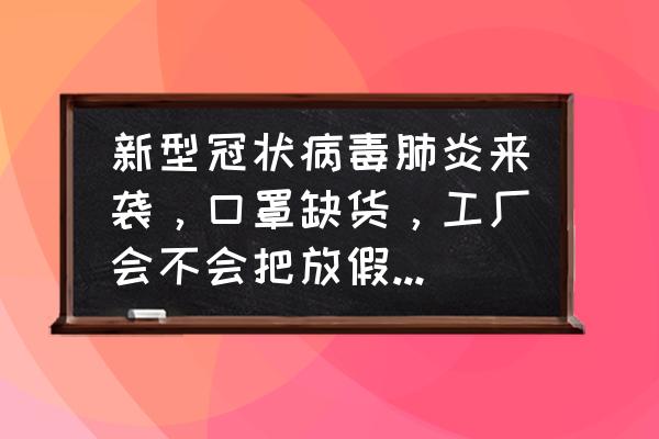 企业如何应对新型冠状病毒 新型冠状病毒肺炎来袭，口罩缺货，工厂会不会把放假的员工召回？