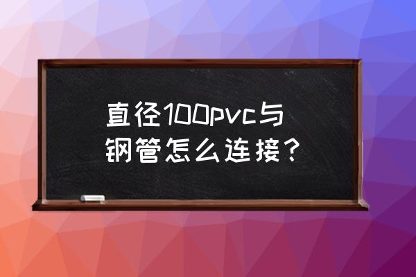 pvc管大直径粘接技巧 直径100pvc与钢管怎么连接？