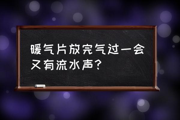 管道内壁焊渣怎么消除 暖气片放完气过一会又有流水声？