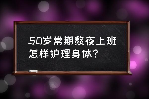 做好4点护理工作 50岁常期熬夜上班怎样护理身体？