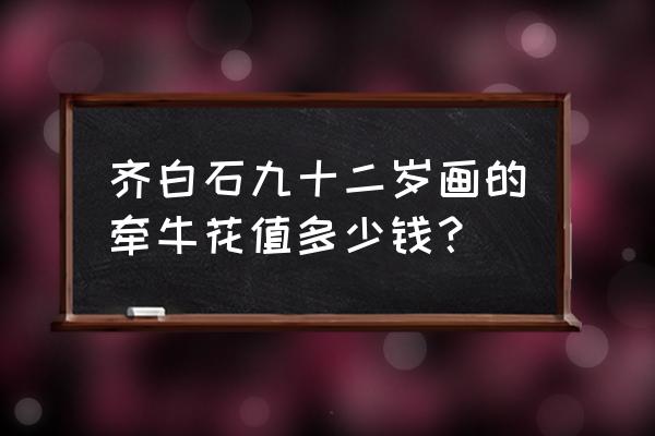 怎样画一株牵牛花 齐白石九十二岁画的牵牛花值多少钱？