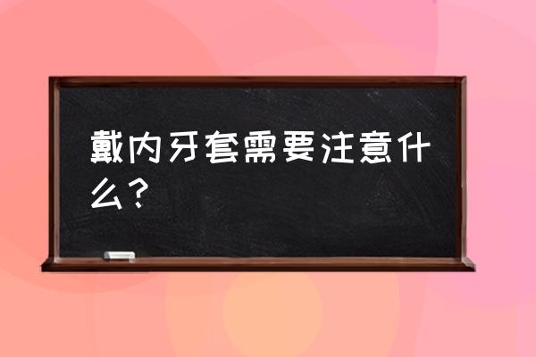 儿童矫正牙齿戴牙套需要注意什么 戴内牙套需要注意什么？