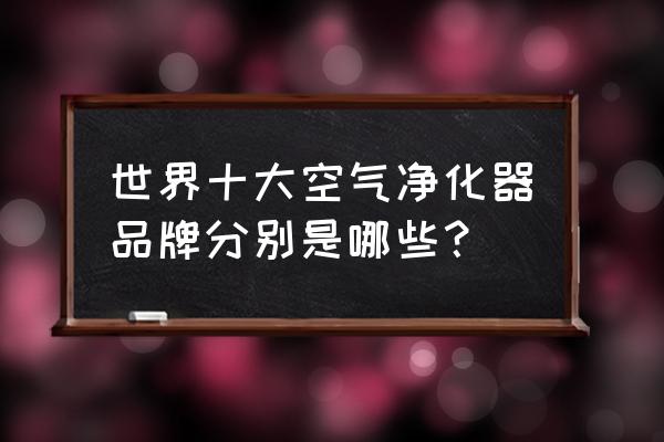 商用净化器品牌排行榜 世界十大空气净化器品牌分别是哪些？