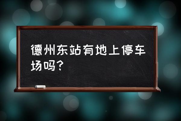 德州哪里好玩现在免费的 德州东站有地上停车场吗？