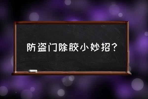 怎样去除防盗门上的不干胶 防盗门除胶小妙招？