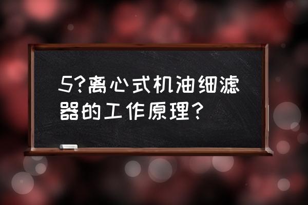 出离心是从哪里开始的 5?离心式机油细滤器的工作原理？