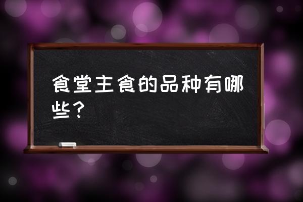 90%以上的碳水化合物是主食吗 食堂主食的品种有哪些？