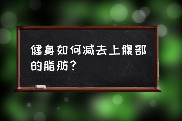 怎样快速减脂肪五个方法轻松消脂 健身如何减去上腹部的脂肪？