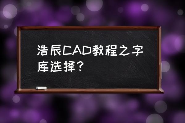 windows字体变得特别细小 浩辰CAD教程之字库选择？