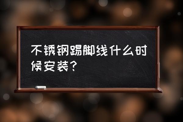 不锈钢踢脚线安装方便嘛 不锈钢踢脚线什么时候安装？