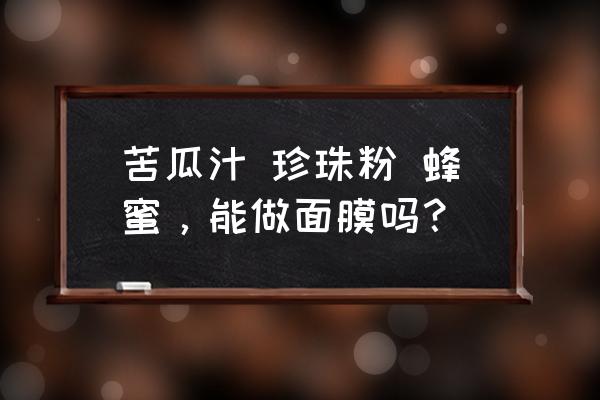 苦瓜黄瓜汁加蜂蜜功效与作用 苦瓜汁 珍珠粉 蜂蜜，能做面膜吗？