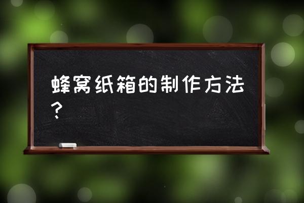 用废纸做盒子的方法 蜂窝纸箱的制作方法？