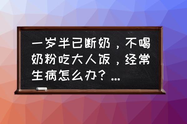 在家怎么自制三伏贴 一岁半已断奶，不喝奶粉吃大人饭，经常生病怎么办？有什么方法和食谱增强体质呢？